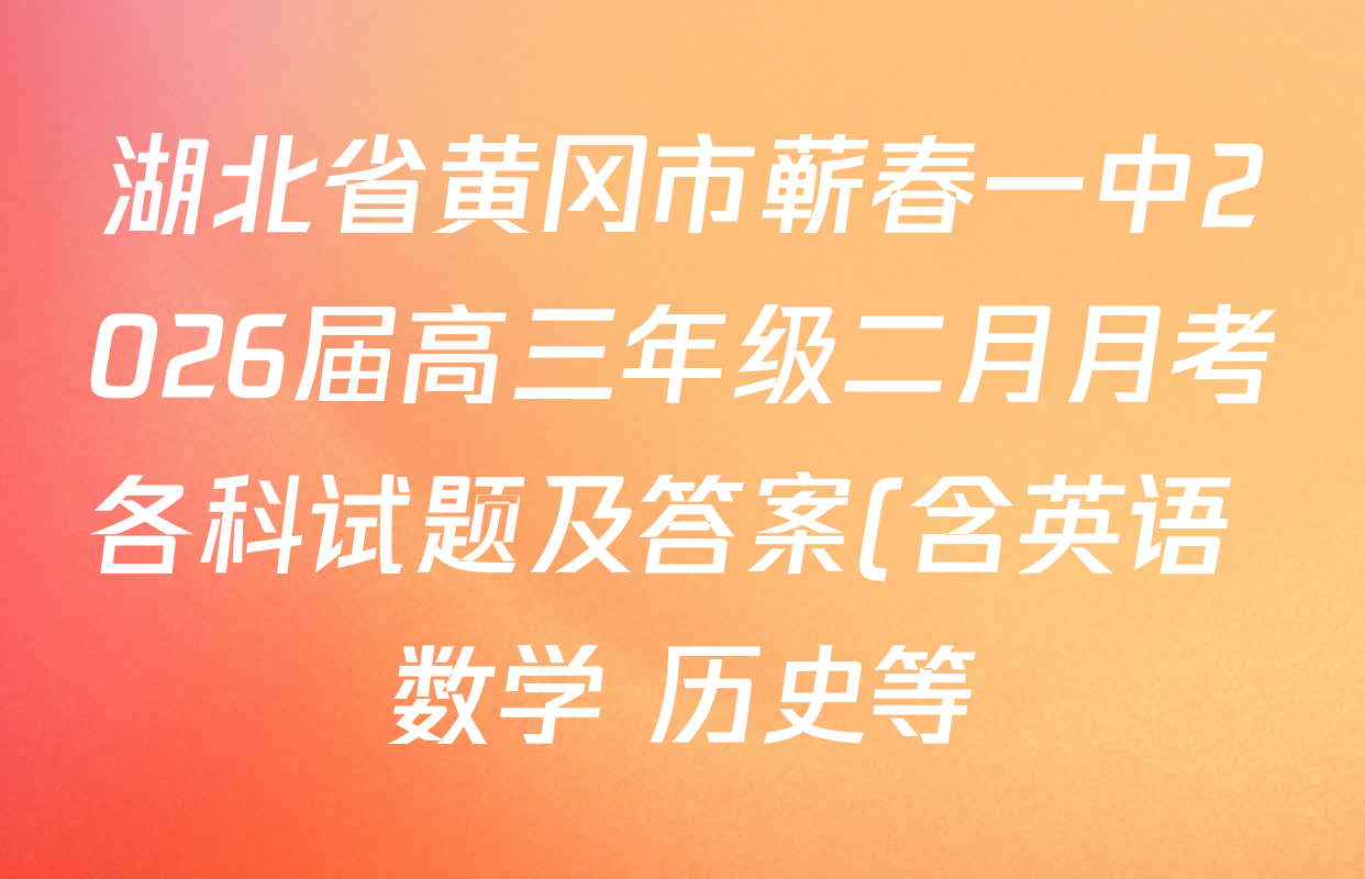 湖北省黄冈市蕲春一中2026届高三年级二月月考各科试题及答案(含英语 数学 历史等) 湖北省黄冈市蕲春一中2026届高三年级二月月考各科试题及答案(含英语 数学 历史等)